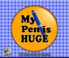 Funny Button My Pen Is Huge 2_25 Button pin by BigDaddyButtons.jpg